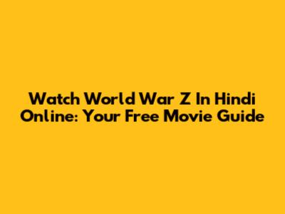 Watch World War Z In Hindi Online: Your Free Movie Guide