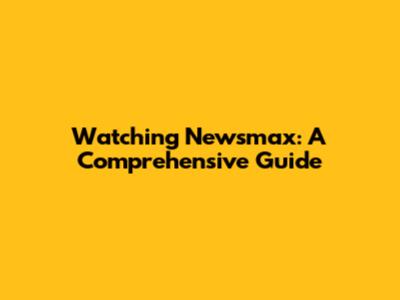 Watching Newsmax: A Comprehensive Guide