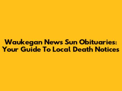 Waukegan News Sun Obituaries: Your Guide To Local Death Notices