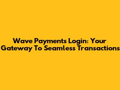 Wave Payments Login: Your Gateway To Seamless Transactions