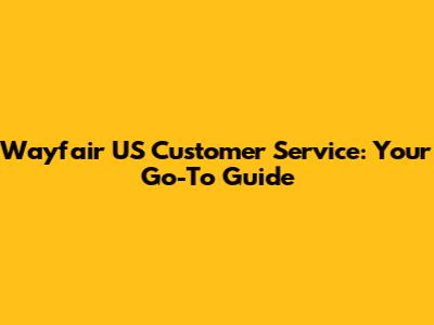 Wayfair US Customer Service: Your Go-To Guide