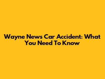 Wayne News Car Accident: What You Need To Know