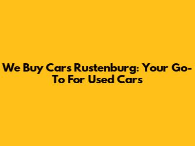 We Buy Cars Rustenburg: Your Go-To For Used Cars
