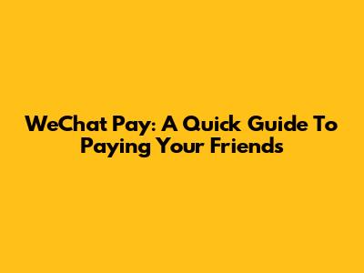 WeChat Pay: A Quick Guide To Paying Your Friends