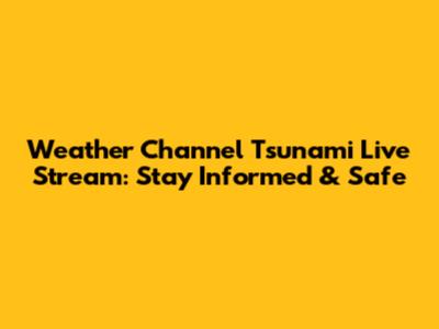 Weather Channel Tsunami Live Stream: Stay Informed & Safe