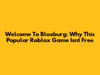 Welcome To Bloxburg: Why This Popular Roblox Game Isn't Free