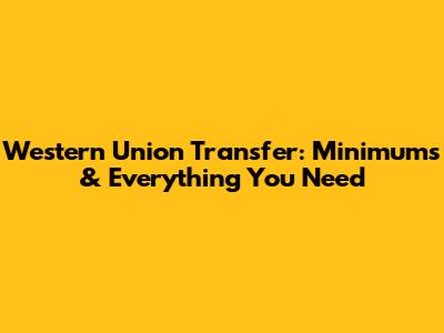 Western Union Transfer: Minimums & Everything You Need