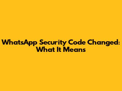 WhatsApp Security Code Changed: What It Means