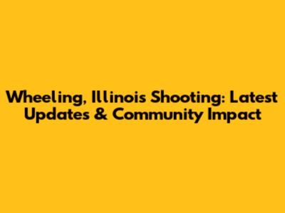 Wheeling, Illinois Shooting: Latest Updates & Community Impact