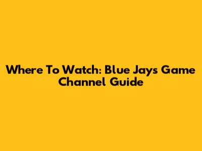 Where To Watch: Blue Jays Game Channel Guide