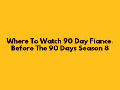 Where To Watch 90 Day Fiance: Before The 90 Days Season 8