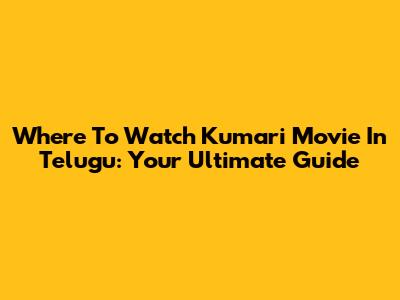 Where To Watch Kumari Movie In Telugu: Your Ultimate Guide