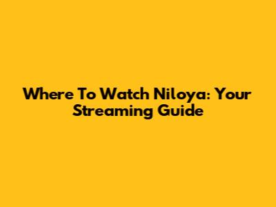 Where To Watch Niloya: Your Streaming Guide