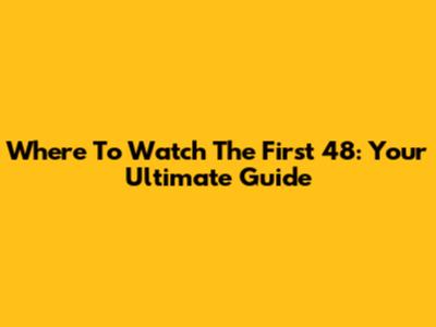 Where To Watch The First 48: Your Ultimate Guide
