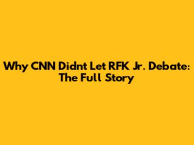Why CNN Didn't Let RFK Jr. Debate: The Full Story