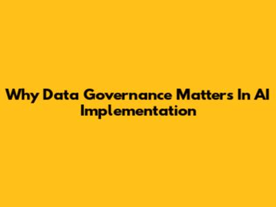 Why Data Governance Matters In AI Implementation