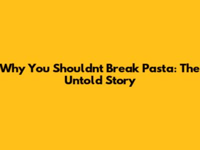 Why You Shouldn't Break Pasta: The Untold Story
