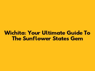 Wichita: Your Ultimate Guide To The Sunflower State's Gem