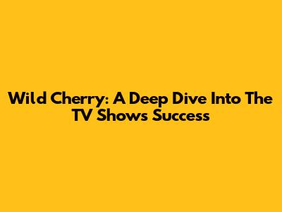 Wild Cherry: A Deep Dive Into The TV Show's Success