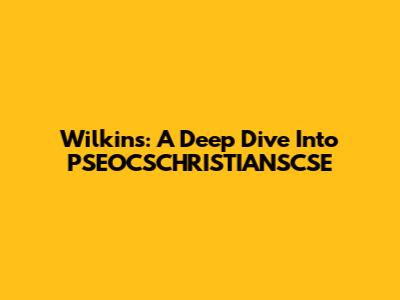 Wilkins: A Deep Dive Into PSEOCSCHRISTIANSCSE