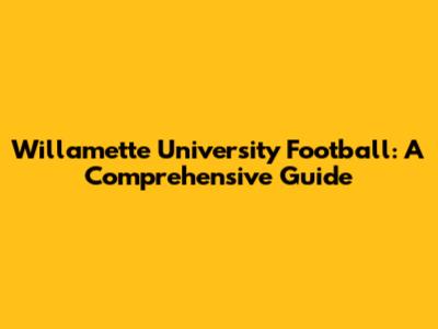 Willamette University Football: A Comprehensive Guide