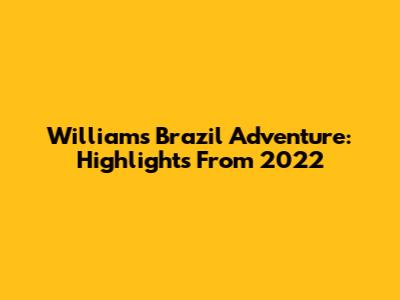 William's Brazil Adventure: Highlights From 2022