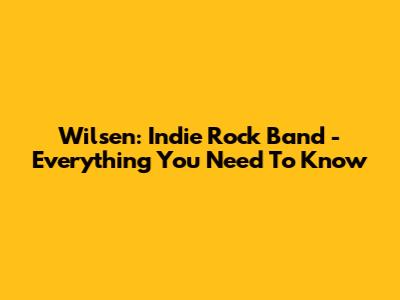 Wilsen: Indie Rock Band - Everything You Need To Know