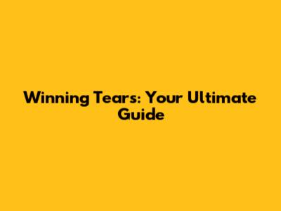 Winning Tears: Your Ultimate Guide