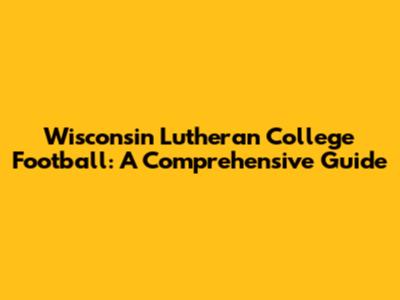 Wisconsin Lutheran College Football: A Comprehensive Guide
