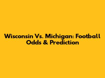 Wisconsin Vs. Michigan: Football Odds & Prediction