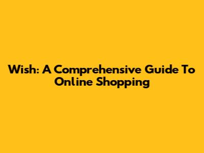 Wish: A Comprehensive Guide To Online Shopping