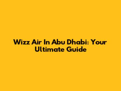 Wizz Air In Abu Dhabi: Your Ultimate Guide