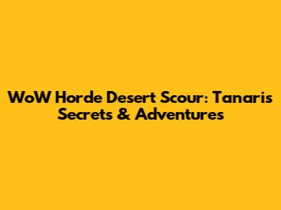WoW Horde Desert Scour: Tanaris Secrets & Adventures