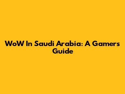 WoW In Saudi Arabia: A Gamer's Guide