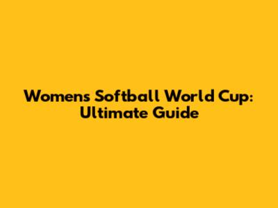 Women's Softball World Cup: Ultimate Guide