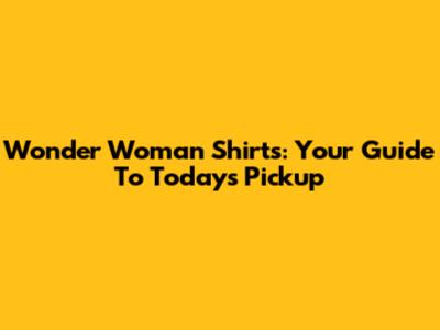 Wonder Woman Shirts: Your Guide To Today's Pickup