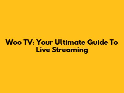 Woo TV: Your Ultimate Guide To Live Streaming