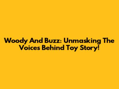Woody And Buzz: Unmasking The Voices Behind Toy Story!