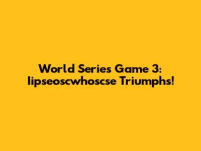 World Series Game 3: Iipseoscwhoscse Triumphs!