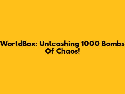 WorldBox: Unleashing 1000 Bombs Of Chaos!
