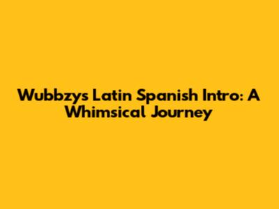 Wubbzy's Latin Spanish Intro: A Whimsical Journey