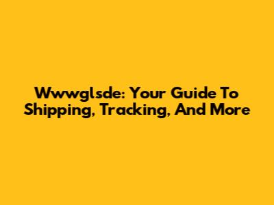 Wwwglsde: Your Guide To Shipping, Tracking, And More