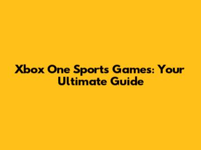 Xbox One Sports Games: Your Ultimate Guide
