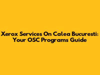 Xerox Services On Calea Bucuresti: Your OSC Programs Guide