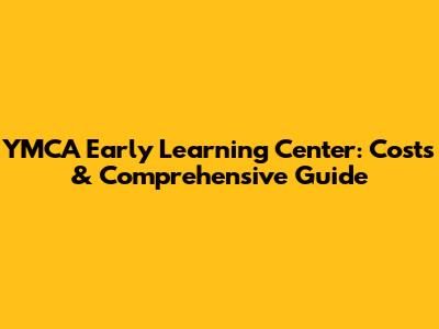 YMCA Early Learning Center: Costs & Comprehensive Guide