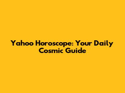 Yahoo Horoscope: Your Daily Cosmic Guide