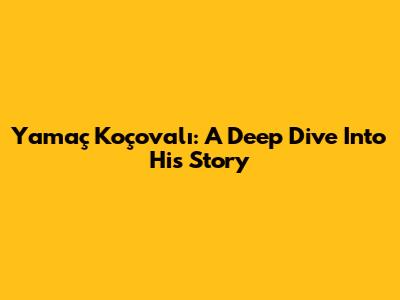 Yamaç Koçovalı: A Deep Dive Into His Story
