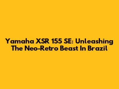 Yamaha XSR 155 SE: Unleashing The Neo-Retro Beast In Brazil