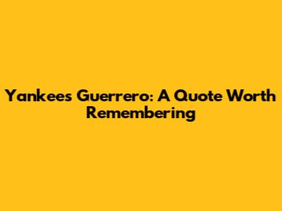 Yankees' Guerrero: A Quote Worth Remembering