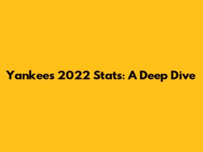 Yankees 2022 Stats: A Deep Dive